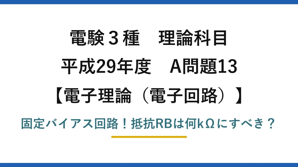 電験3種 理論科目 電子理論（電子回路） 平成29年度 A問題13 固定バイアス回路！抵抗RBは何kΩにすべき？