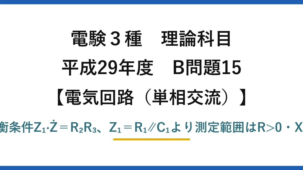 電験3種 理論科目【電磁気（単相交流）】平成29年度 B問題15 平衡条件Z₁·Ż＝R₂R₃、Z₁＝R₁∥C₁より測定範囲はR>0・X>0