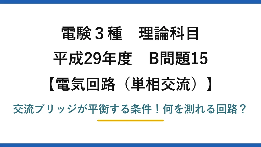 電験3種 理論科目 電気回路（単相交流） 平成29年度 B問題15 交流ブリッジが平衡する条件！何を測れる回路？