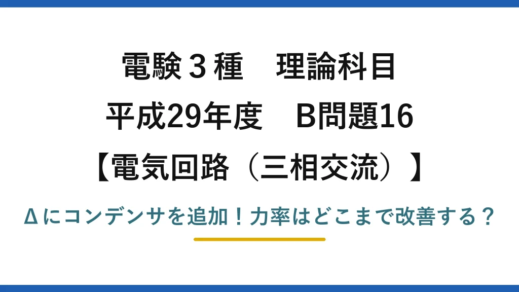 電験3種 理論科目 電気回路（三相交流） 平成29年度 B問題16 Δにコンデンサを追加！力率はどこまで改善する？