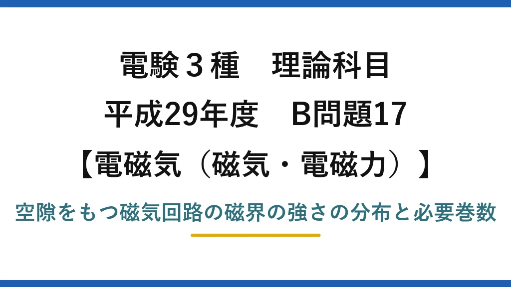 磁気・電磁力32【電験3種 理論】空隙のある磁気回路の磁界分布と必要な巻数を求める！平成29年 B問題17 完全解説