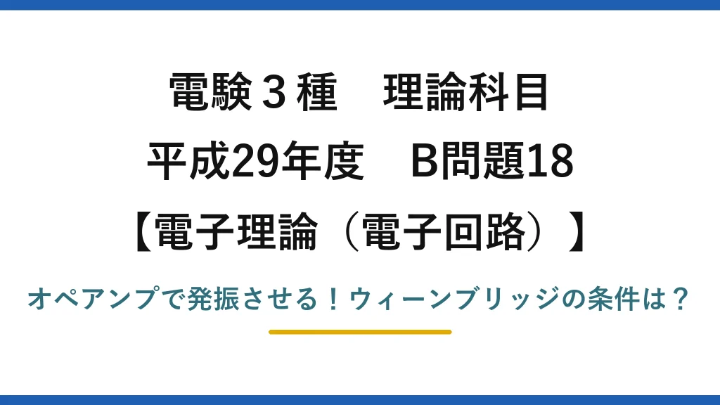 電験3種 理論科目 電子理論（電子回路） 平成29年度 B問題18 オペアンプで発振させる！ウィーンブリッジの条件は？