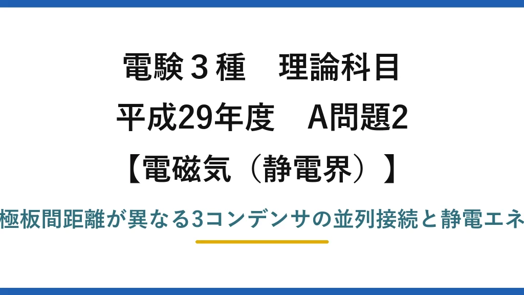 静電界37【電験3種 理論】面積・距離が異なる3コンデンサを並列接続！静電エネルギーの総和は何倍？平成29年 A問題2 完全解説