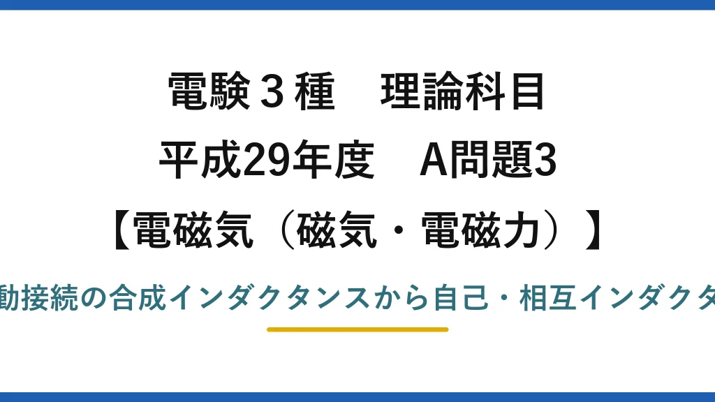 磁気・電磁力30【電験3種 理論】和動・差動接続の合成インダクタンスから自己・相互インダクタンスを求める！平成29年 A問題3 完全解説