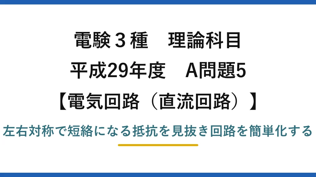 電験3種 理論科目【電磁気（直流回路）】平成29年度 A問題5 左右対称で短絡になる抵抗を見抜き回路を簡単化する