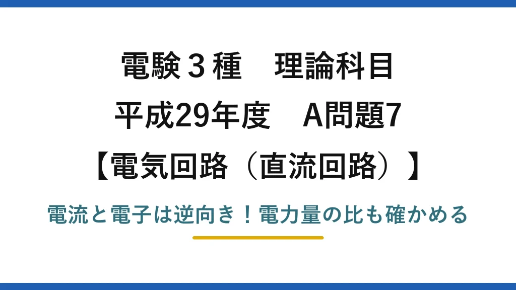 電験3種 理論科目 電気回路（直流回路） 平成29年度 A問題7 電流と電子は逆向き！電力量の比も確かめる