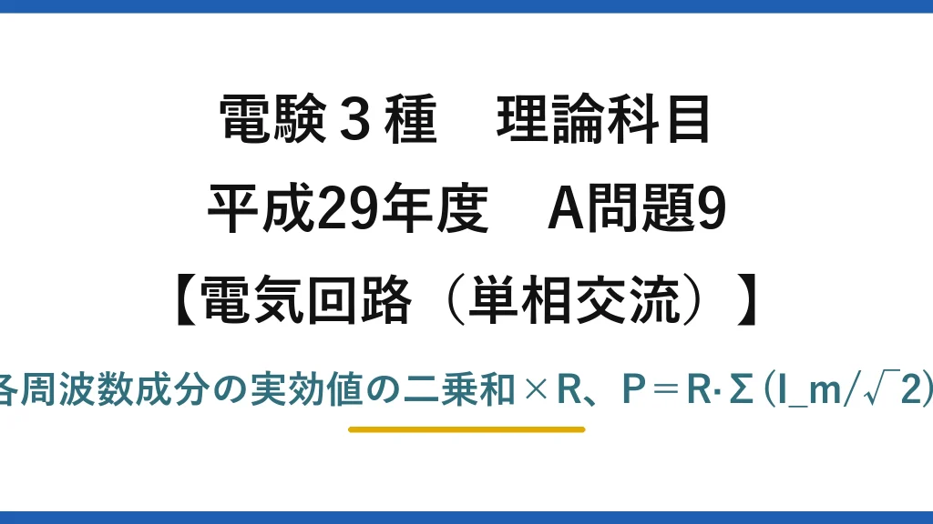 電験3種 理論科目【電磁気（単相交流）】平成29年度 A問題9 各周波数成分の実効値の二乗和×R、P＝R·Σ(I_m/√2)²