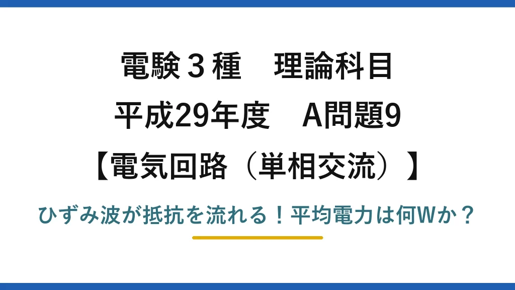 電験3種 理論科目 電気回路（単相交流） 平成29年度 A問題9 ひずみ波が抵抗を流れる！平均電力は何Wか？