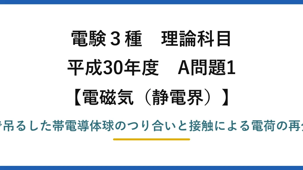 静電界33【電験3種 理論】糸で吊るした帯電導体球A・Bのつり合いと接触後の距離変化！平成30年 A問題1 完全解説