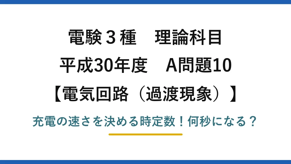 電験3種 理論科目 電気回路（過渡現象） 平成30年度 A問題10 充電の速さを決める時定数！何秒になる？