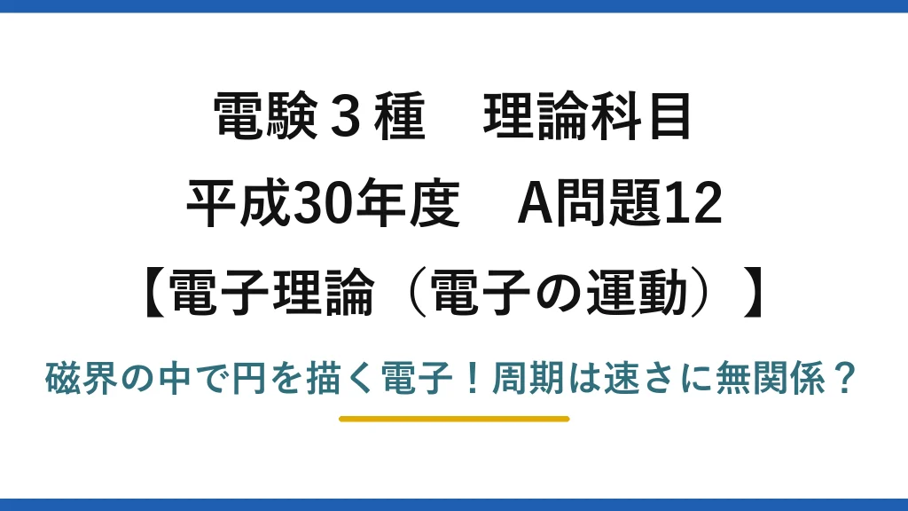 電験3種 理論科目 電子理論（電子の運動） 平成30年度 A問題12 磁界の中で円を描く電子！周期は速さに無関係？