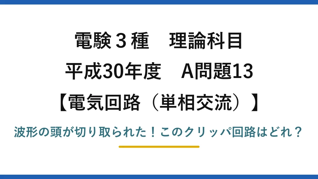 電験3種 理論科目 電気回路（単相交流） 平成30年度 A問題13 波形の頭が切り取られた！このクリッパ回路はどれ？