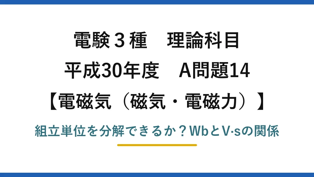 電験3種 理論科目 電磁気（磁気・電磁力） 平成30年度 A問題14 組立単位を分解できるか？WbとV·sの関係