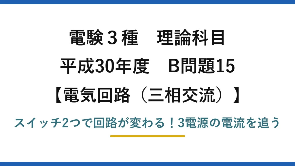 電験3種 理論科目 電気回路（三相交流） 平成30年度 B問題15 スイッチ2つで回路が変わる！3電源の電流を追う
