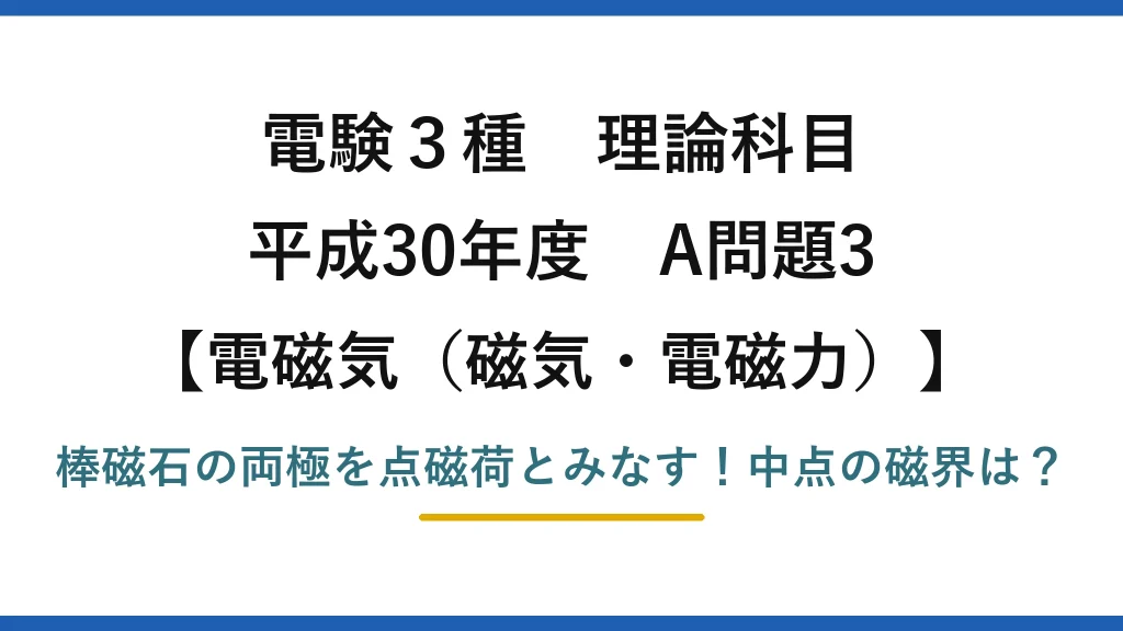 電験3種 理論科目 電磁気（磁気・電磁力） 平成30年度 A問題3 棒磁石の両極を点磁荷とみなす！中点の磁界は？
