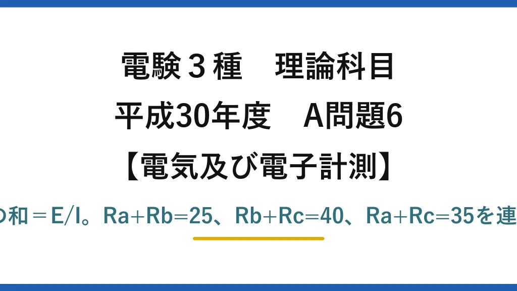 電験3種 理論科目【電磁気（電気及び電子計測）】平成30年度 A問題6 各実験で2抵抗の和＝E/I。Ra+Rb=25、Rb+Rc=40、Ra+Rc=35を連立してRb=15Ω
