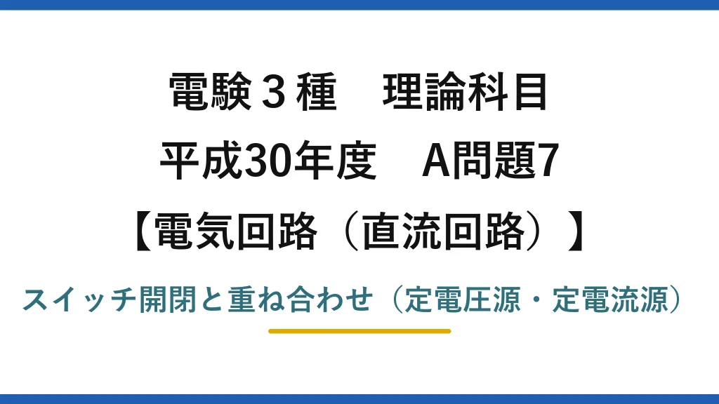 電験3種 理論科目【電磁気（直流回路）】平成30年度 A問題7 スイッチ開閉と重ね合わせ（定電圧源・定電流源）
