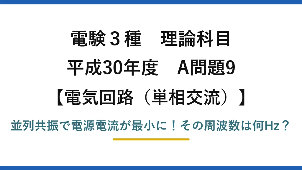 電験3種 理論科目 電気回路（単相交流） 平成30年度 A問題9 並列共振で電源電流が最小に！その周波数は何Hz？