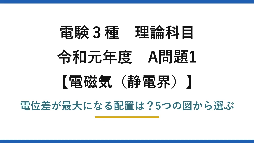 電験3種 理論科目 電磁気（静電界） 令和元年度 A問題1 電位差が最大になる配置は？5つの図から選ぶ