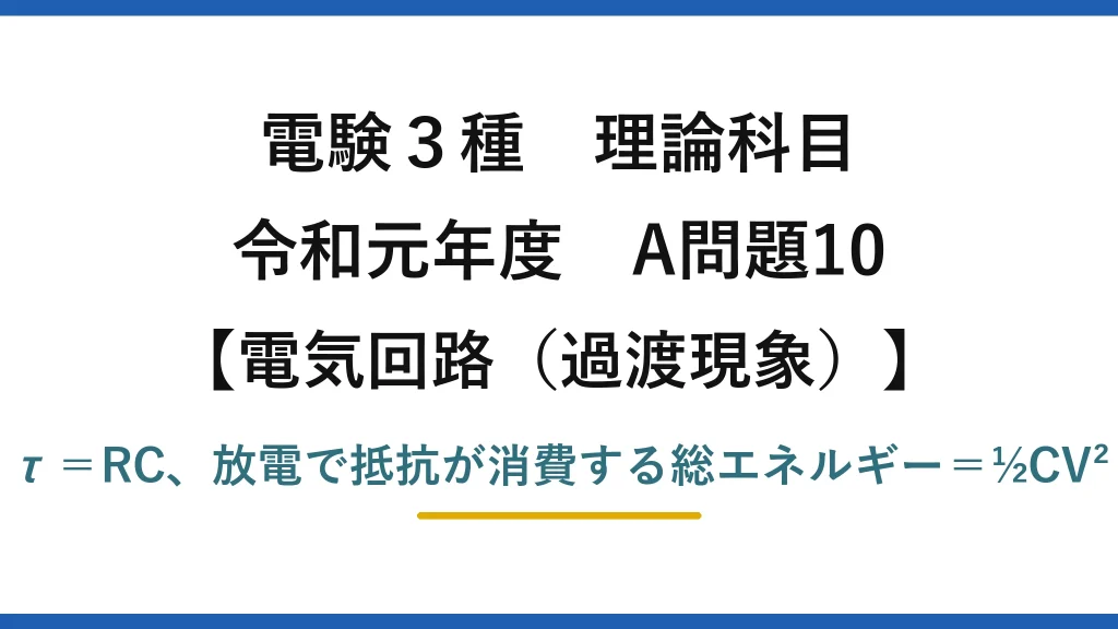 電験3種 理論科目【電磁気（過渡現象）】令和元年度 A問題10 τ＝RC、放電で抵抗が消費する総エネルギー＝½CV²