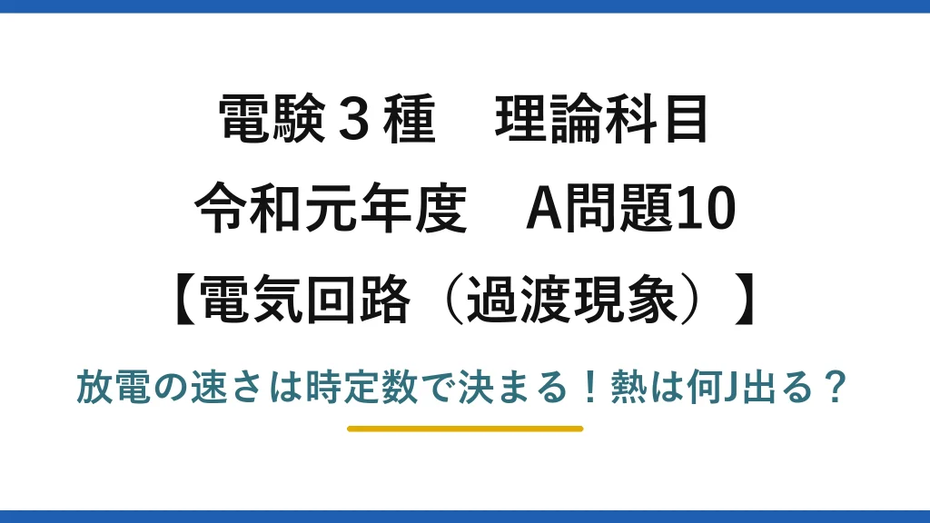 電験3種 理論科目 電気回路（過渡現象） 令和元年度 A問題10 放電の速さは時定数で決まる！熱は何J出る？