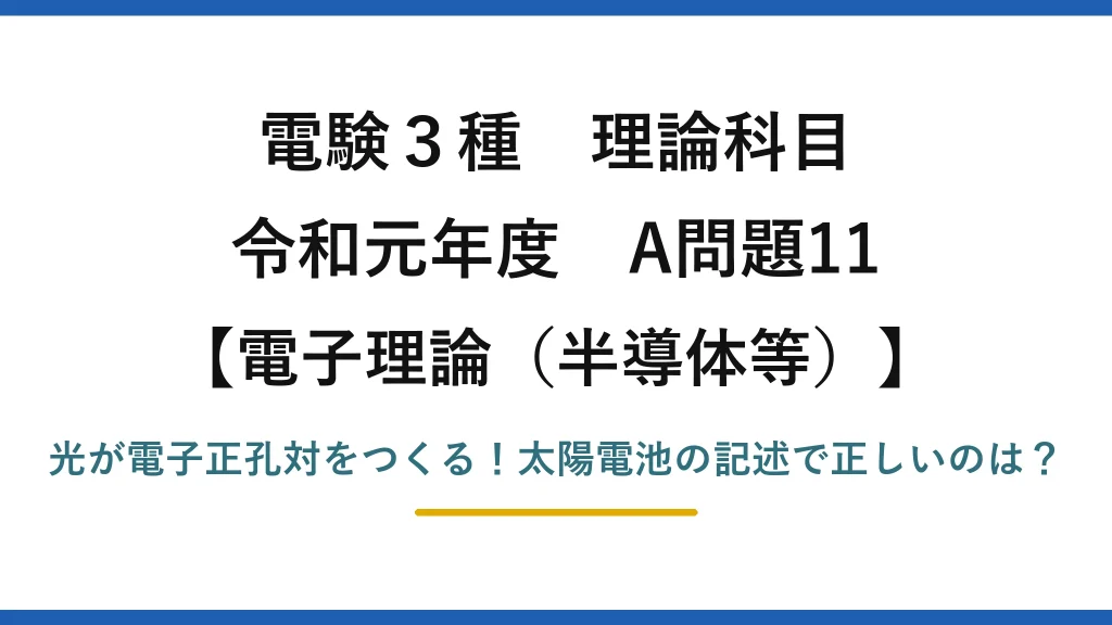 電験3種 理論科目 電子理論（半導体等） 令和元年度 A問題11 光が電子正孔対をつくる！太陽電池の記述で正しいのは？
