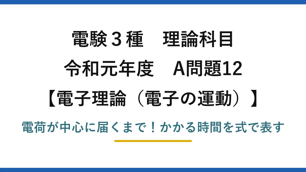 電験3種 理論科目 電子理論（電子の運動） 令和元年度 A問題12 電荷が中心に届くまで！かかる時間を式で表す