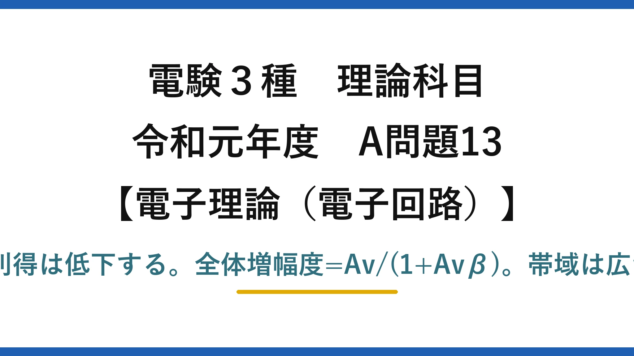 電験3種 理論科目【電磁気（電子回路）】令和元年度 A問題13 正しいのは(5)：全体の利得は低下する。全体増幅度=Av/(1+Avβ)。帯域は広がり・安定・ひずみ減少