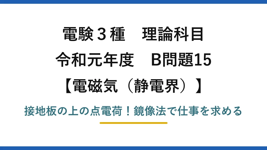 電験3種 理論科目 電磁気（静電界） 令和元年度 B問題15 接地板の上の点電荷！鏡像法で仕事を求める