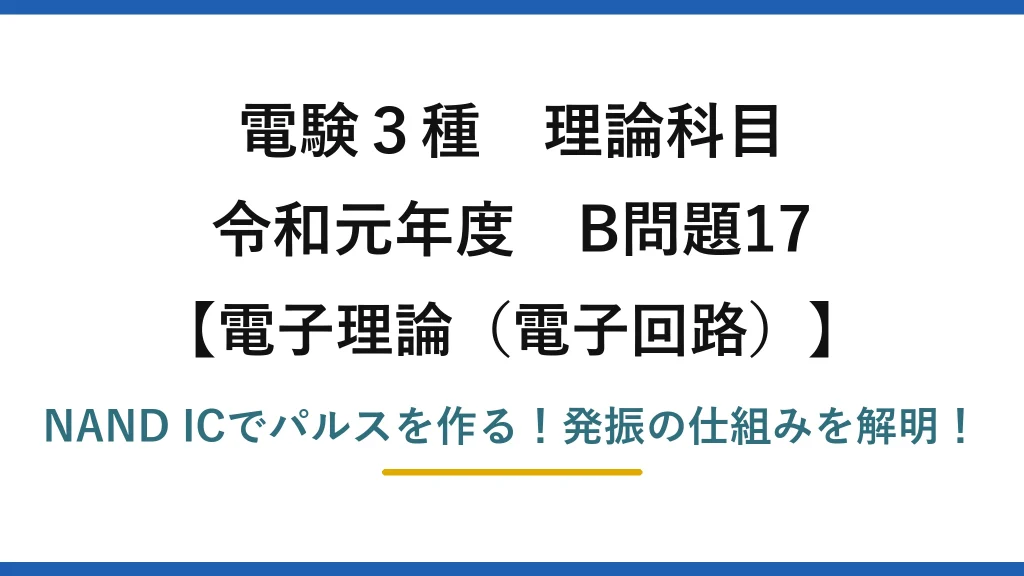 電験3種 理論科目 電子理論（電子回路） 令和元年度 B問題17 NAND ICでパルスを作る！発振の仕組みを解明！