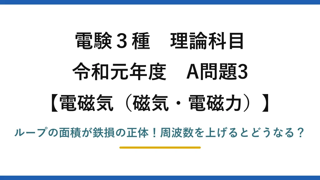 電験3種 理論科目 電磁気（磁気・電磁力） 令和元年度 A問題3 ループの面積が鉄損の正体！周波数を上げるとどうなる？