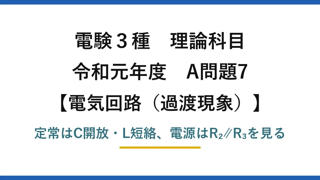 電験3種 理論科目【電磁気（過渡現象）】令和元年度 A問題7 定常はC開放・L短絡、電源はR₂∥R₃を見る
