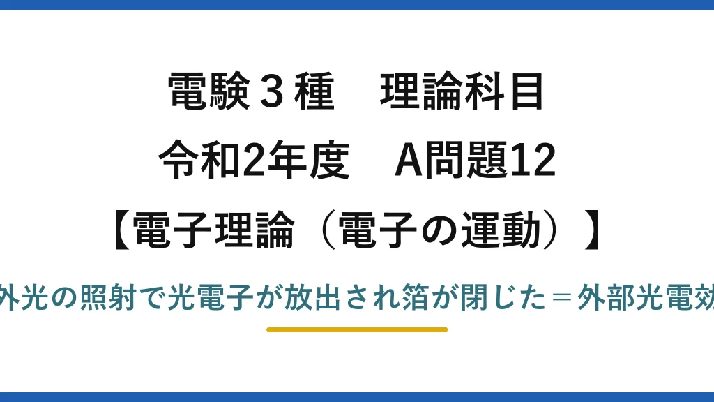 電験3種 理論科目【電磁気（電子の運動）】令和2年度 A問題12 紫外光の照射で光電子が放出され箔が閉じた＝外部光電効果