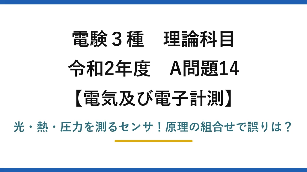 電験3種 理論科目 電気及び電子計測 令和2年度 A問題14 光・熱・圧力を測るセンサ！原理の組合せで誤りは？