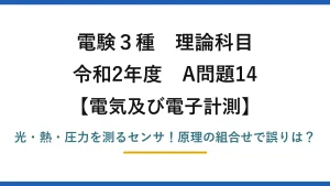 電験3種 理論科目 電気及び電子計測 令和2年度 A問題14 光・熱・圧力を測るセンサ！原理の組合せで誤りは？