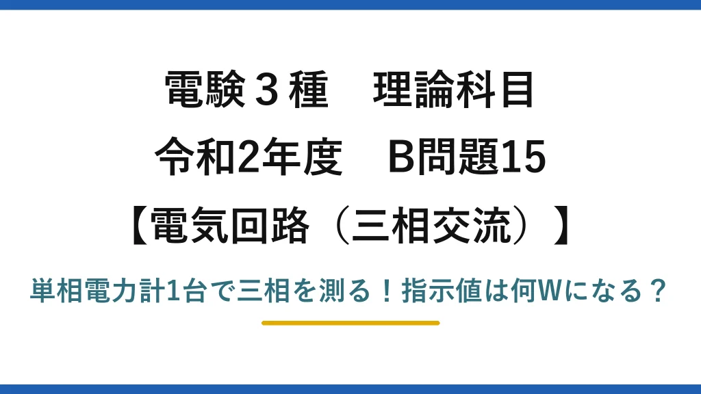 電験3種 理論科目 電気回路（三相交流） 令和2年度 B問題15 単相電力計1台で三相を測る！指示値は何Wになる？