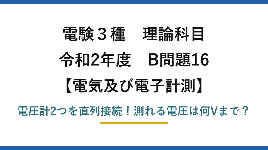 電験3種 理論科目 電気及び電子計測 令和2年度 B問題16 電圧計2つを直列接続！測れる電圧は何Vまで？