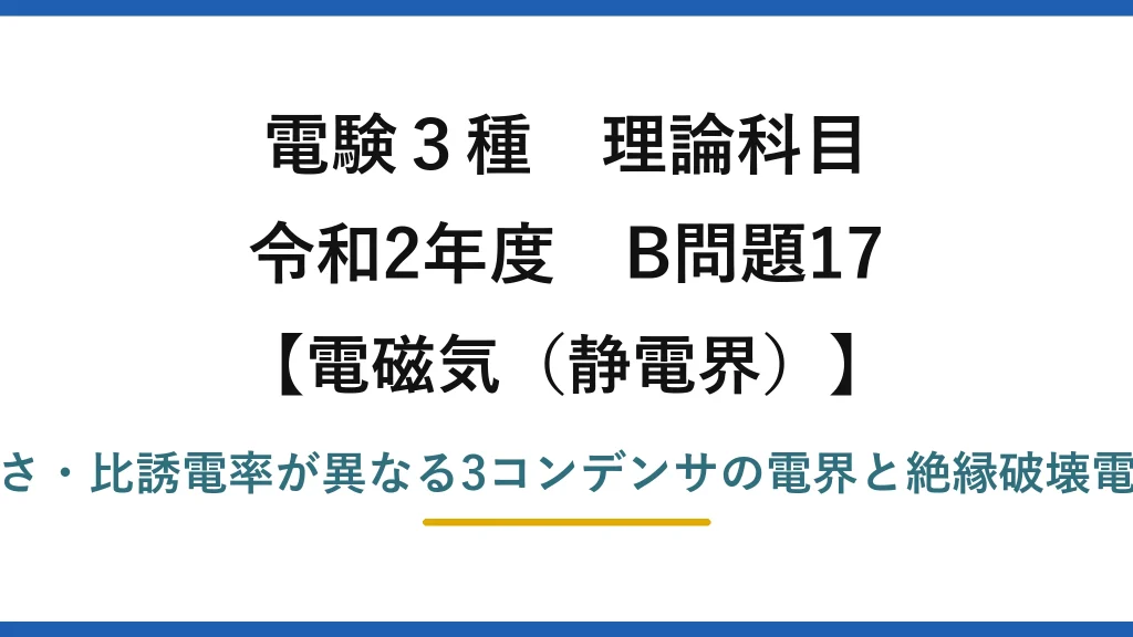 静電界29【電験3種 理論】3種類の誘電体コンデンサの電界と絶縁破壊電圧の大小関係！令和2年 B問題17 完全解説