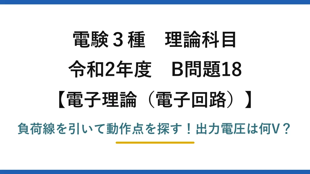 電験3種 理論科目 電子理論（電子回路） 令和2年度 B問題18 負荷線を引いて動作点を探す！出力電圧は何V？