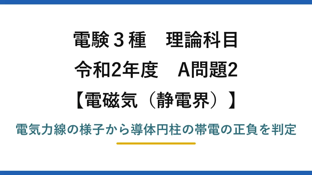 静電界28【電験3種 理論】電気力線の図から4本の導体円柱の電荷の符号を読み取る！令和2年 A問題2 完全解説