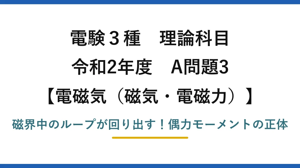 電験3種 理論科目 電磁気（磁気・電磁力） 令和2年度 A問題3 磁界中のループが回り出す！偶力モーメントの正体
