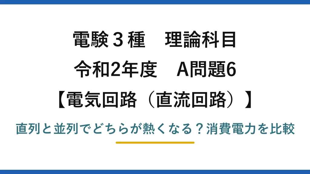 電験3種 理論科目 電気回路（直流回路） 令和2年度 A問題6 直列と並列でどちらが熱くなる？消費電力を比較
