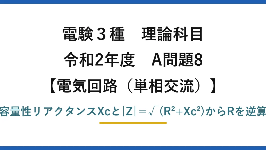 電験3種 理論科目【電磁気（単相交流）】令和2年度 A問題8 容量性リアクタンスXcと|Z|＝√(R²+Xc²)からRを逆算