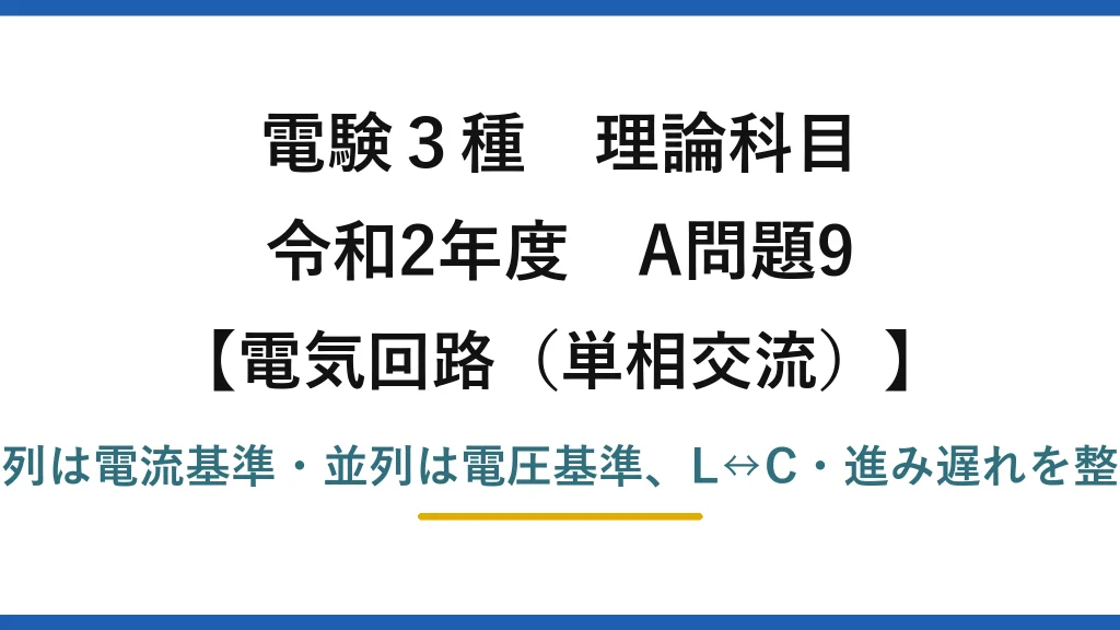 電験3種 理論科目【電磁気（単相交流）】令和2年度 A問題9 直列は電流基準・並列は電圧基準、L↔C・進み遅れを整理