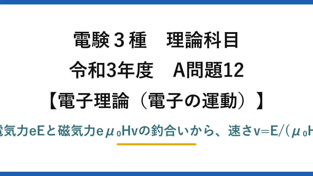 電験3種 理論科目【電磁気（電子の運動）】令和3年度 A問題12 電気力eEと磁気力eμ₀Hvの釣合いから、速さv=E/(μ₀H)