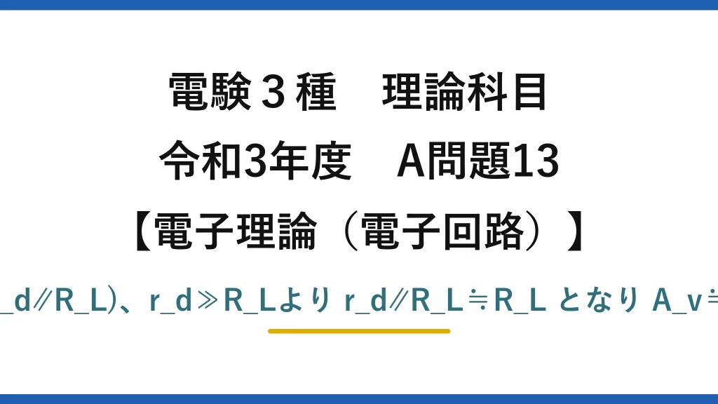 電験3種 理論科目【電磁気（電子回路）】令和3年度 A問題13 A_v=g_m(r_d∥R_L)、r_d≫R_Lより r_d∥R_L≒R_L となり A_v≒g_m・R_L
