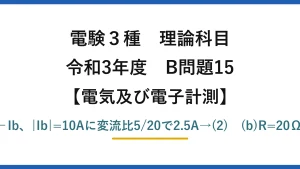 電験3種 理論科目【電磁気（電気及び電子計測）】令和3年度 B問題15 (a)a相とc相のCT二次を並列→Ia+Ic=−Ib、|Ib|=10Aに変流比5/20で2.5A→(2)　(b)R=20Ω,Z=23.1Ω,X=√(Z²−R²)=11.5Ω→(1)