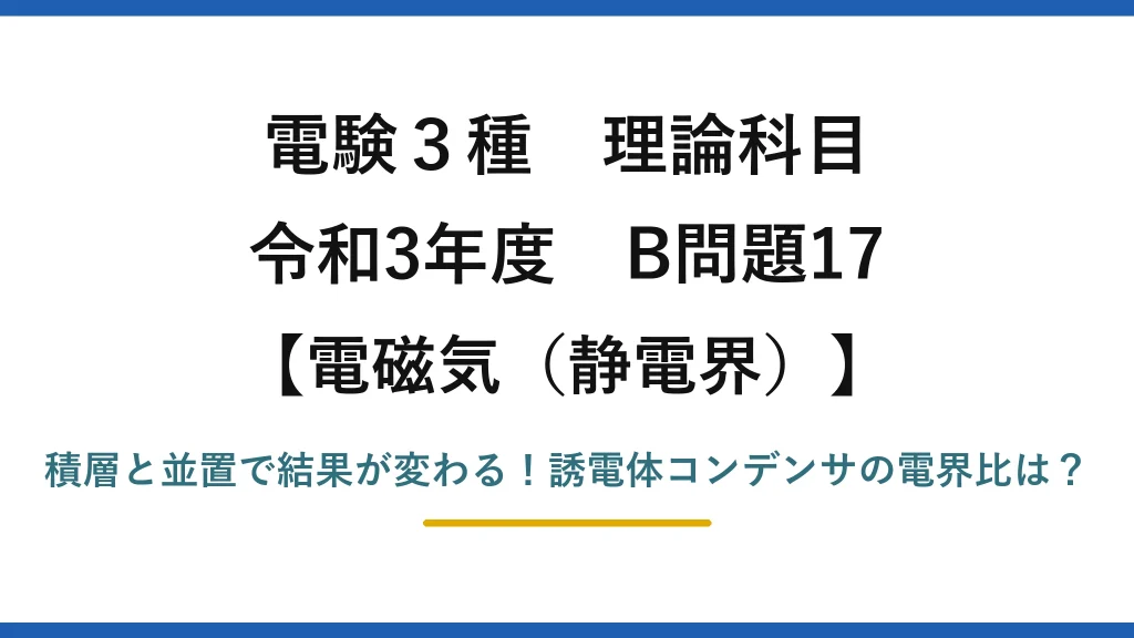 電験3種 理論科目 電磁気（静電界） 令和3年度 B問題17 積層と並置で結果が変わる！誘電体コンデンサの電界比は？