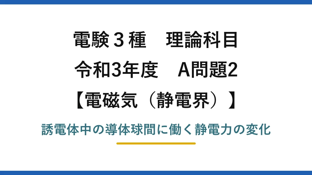 静電界25【電験3種 理論】絶縁体の液体で満たしたときの導体球間の静電力！令和3年 A問題2 完全解説