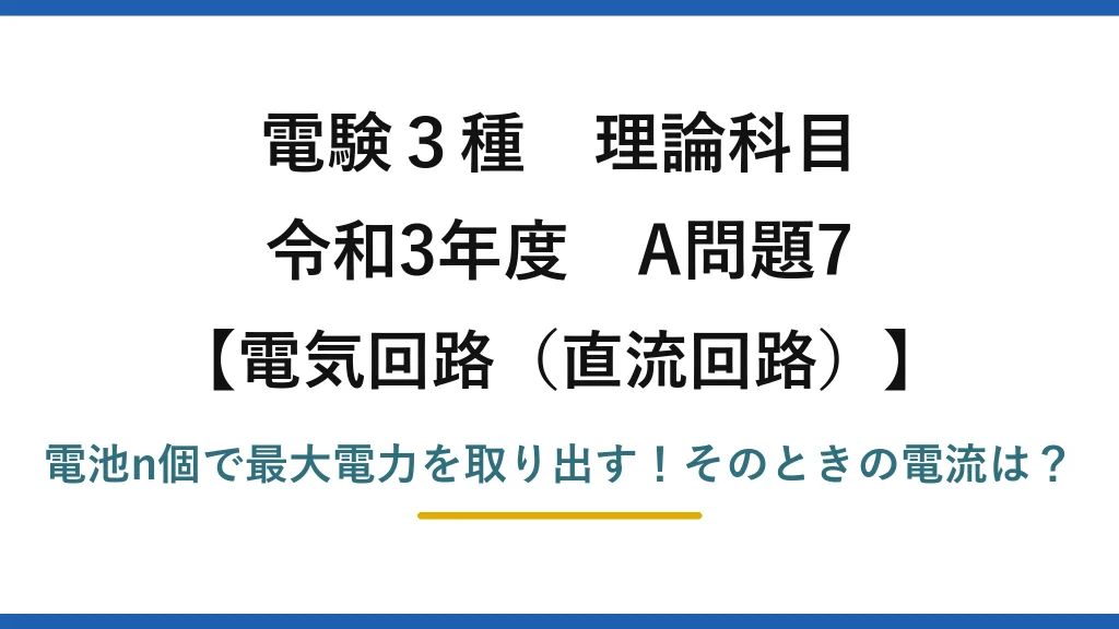 電験3種 理論科目 電気回路（直流回路） 令和3年度 A問題7 電池n個で最大電力を取り出す！そのときの電流は？